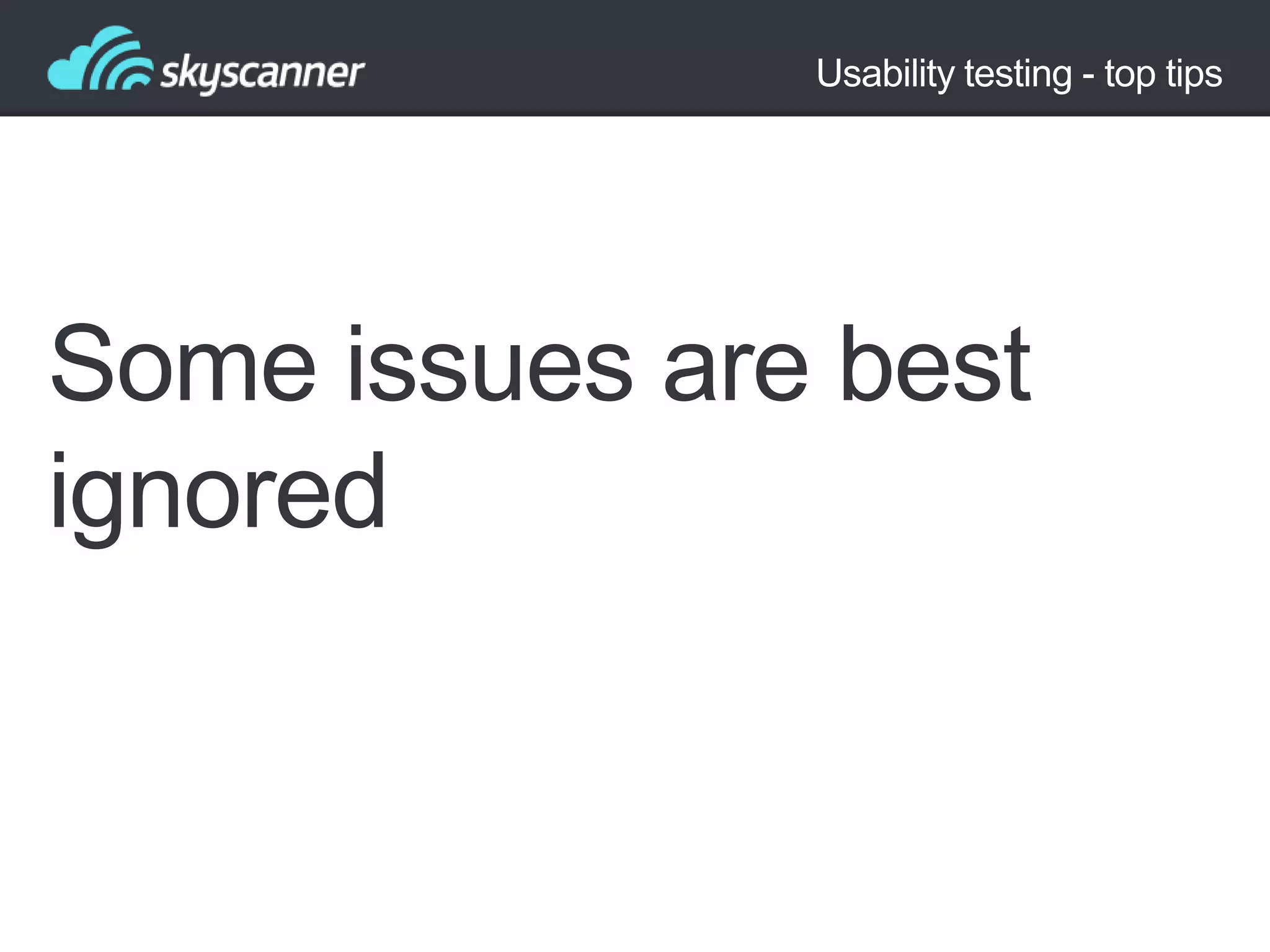 Usability testing - top tips

Some issues are best
ignored

 