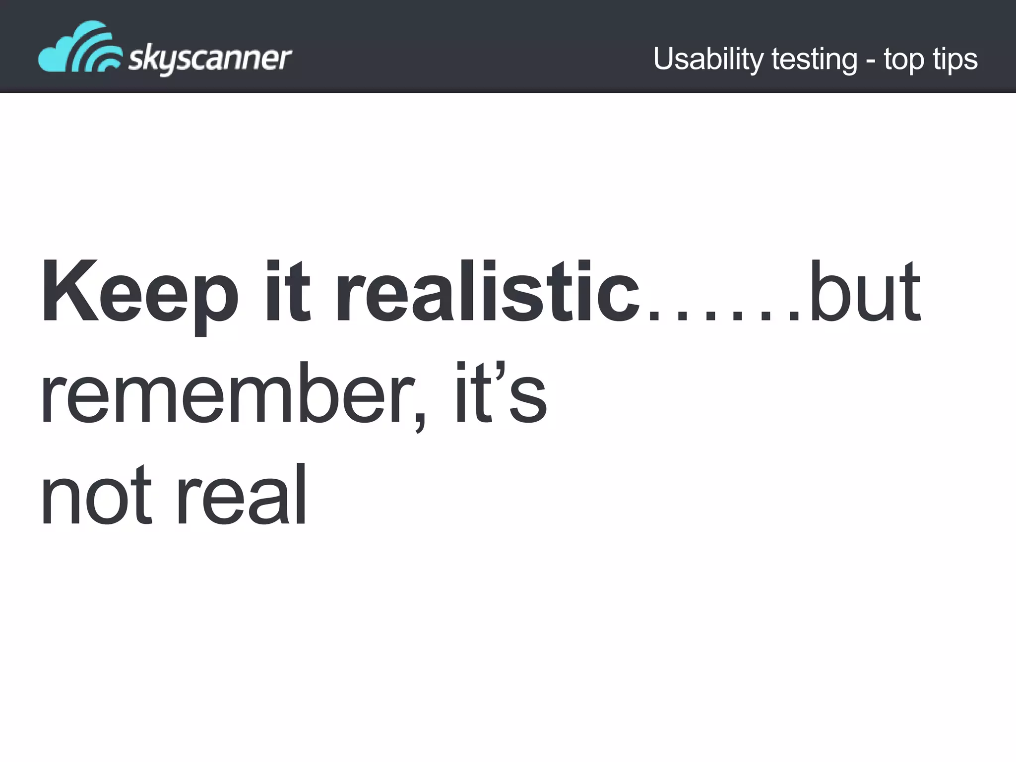 Usability testing - top tips

Keep it realistic……but
remember, it‟s
not real

 