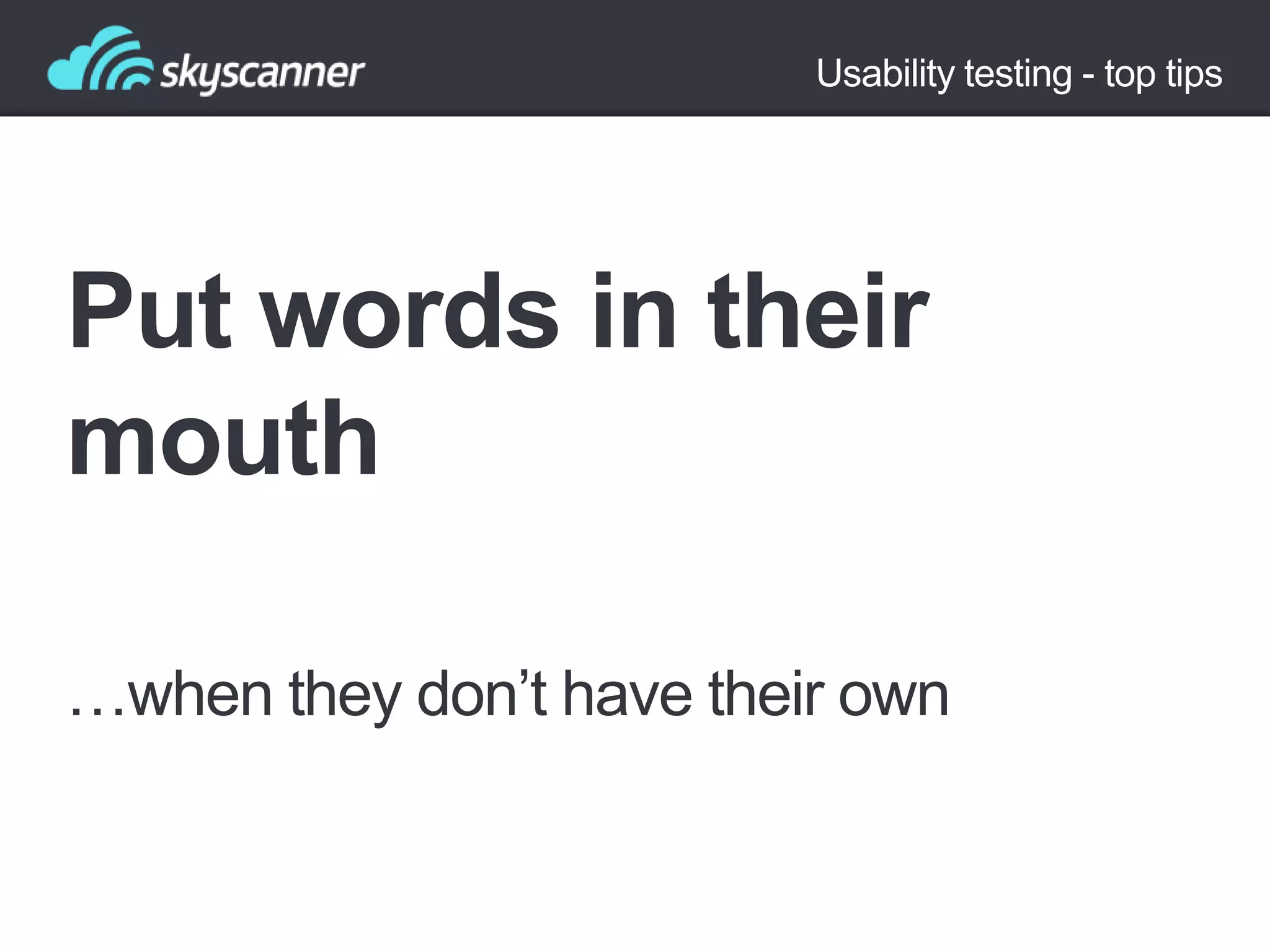 Usability testing - top tips

Put words in their
mouth
…when they don‟t have their own

 