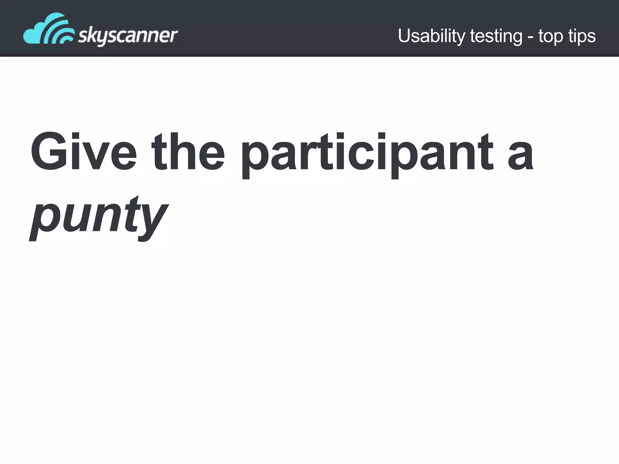 Usability testing - top tips

Give the participant a
punty

 