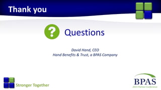 2015 Partner ConferenceStronger Together
Questions
David Hand, CEO
Hand Benefits & Trust, a BPAS Company
Thank you
 