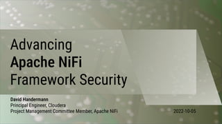 Advancing
Apache NiFi
Framework Security
David Handermann
Principal Engineer, Cloudera
Project Management Committee Member, Apache NiFi 2022-10-05
 
