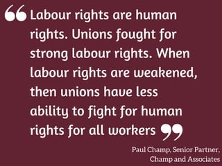 Labour rights are human
rights. Unions fought for
strong labour rights. When
labour rights are weakened,
then unions have ...