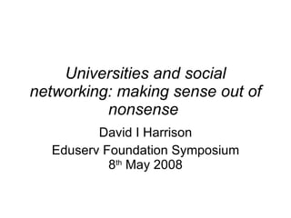Universities and social networking: making sense out of nonsense   David I Harrison Eduserv Foundation Symposium 8 th  May 2008 
