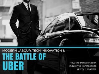 David Harris Toronto
THE BATTLE OF
MODERN LABOUR, TECH INNOVATION &
UBER
How the transportation
industry is transforming
& why it matters.
 