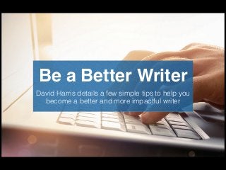 Be a Better Writer
David Harris details a few simple tips to help you
become a better and more impactful writer
 