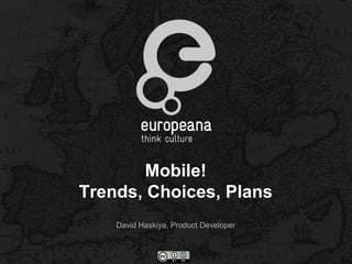 Mobile!
Trends, Choices, Plans
    David Haskiya, Product Developer
 