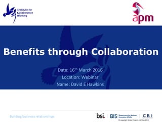 Building business relationships
Benefits through Collaboration
Date: 16th March 2016
Location: Webinar
Name: David E Hawkins
© copyright Midas Projects Ltd May 2015
 