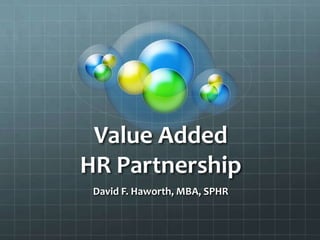 Value Added                   HR Partnership David F. Haworth, MBA, SPHR 