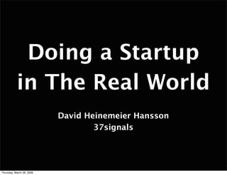 Doing a Startup
           in The Real World
                           David Heinemeier Hansson
                                   37signals




Thursday, March 26, 2009
 
