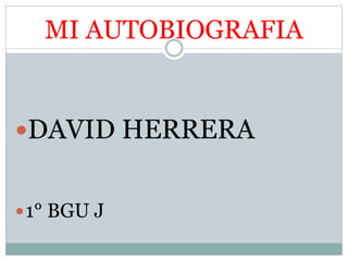 MI AUTOBIOGRAFIA
DAVID HERRERA
1° BGU J
 