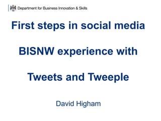 First steps in social media
BISNW experience with
Tweets and Tweeple
David Higham

 