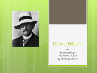 David Hilbert
An
Extraordinary
Mathematician
By Michelle Reich
 