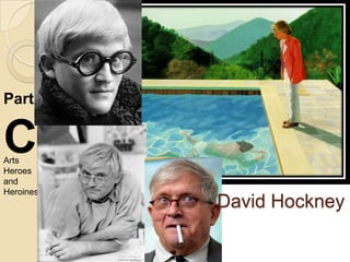 Part


C
Arts
Heroes
and
Heroines
           David Hockney
 