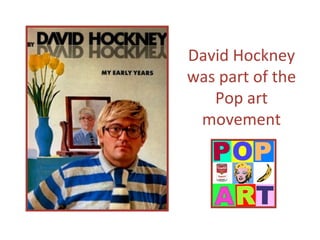 David Hockney
was part of the
Pop art
movement
 