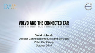 Volvo and the Connected Car 
David Holecek 
Director Connected Products and Services 
Volvo Car Group 
October 2014 
1  