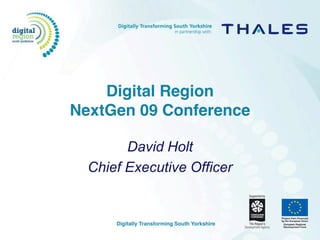 Digital Region
NextGen 09 Conference

        David Holt
  Chief Executive Officer


      Digitally Transforming South Yorkshire
 