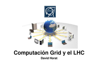Computación Grid y el LHC
             David Horat


                   
 