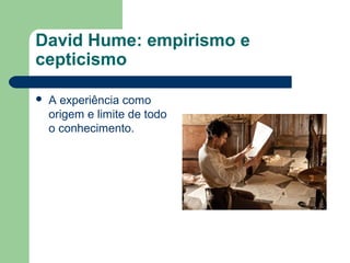 David Hume: empirismo e
cepticismo
 A experiência como
origem e limite de todo
o conhecimento.
 