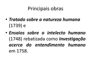 Principais obras
• Tratado sobre a natureza humana
(1739) e
• Ensaios sobre o intelecto humano
(1748) rebatizada como Investigação
acerca do entendimento humano
em 1758.

 