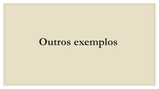 Outros exemplos
 