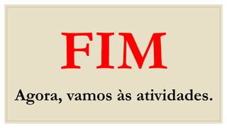 Agora, vamos às atividades.
 