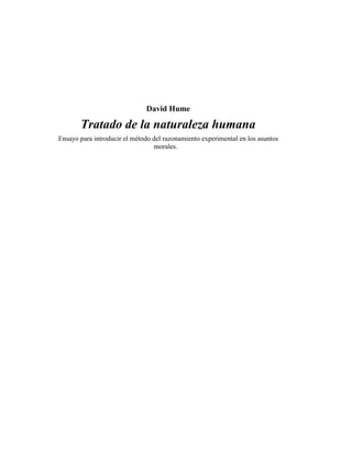 David Hume
Tratado de la naturaleza humana
Ensayo para introducir el método del razonamiento experimental en los asuntos
morales.
 