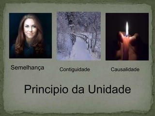 Semelhança Contiguidade Causalidade
Principio da Unidade
 