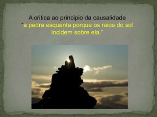 A critica ao principio da causalidade
“a pedra esquenta porque os raios do sol
incidem sobre ela.”
 