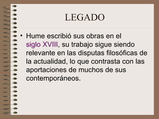 LEGADO Hume escribió sus obras en el  siglo XVIII , su trabajo sigue siendo relevante en las disputas filosóficas de la actualidad, lo que contrasta con las aportaciones de muchos de sus contemporáneos.  