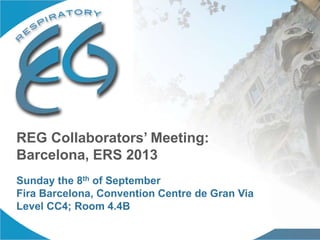 REG Collaborators’ Meeting:
Barcelona, ERS 2013
Sunday the 8th of September
Fira Barcelona, Convention Centre de Gran Via
Level CC4; Room 4.4B
 