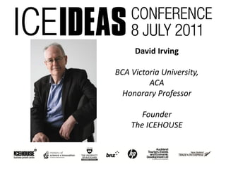 David Irving

BCA Victoria University,
         ACA
  Honorary Professor

       Founder
    The ICEHOUSE
 