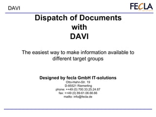 Dispatch of Documents  with DAVI Designed by fecla GmbH IT-solutions Otto-Hahn-Str. 19  D-85521 Riemerling phone: ++49 (0) 700.33.25.24.87 fax: ++49 (0) 89.61.06.66.66 mailto: info@fecla.de The easiest way to make information available to different target groups 