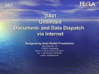 DAVI Unlimited Document- and Data Dispatch  via Internet Designed by fecla GmbH IT-solutions Otto-Hahn-Str. 19  D-85521 Riemerling phone: ++49 (0) 700.33.25.24.87 fax: ++49 (0) 89.61.06.66.66 mailto: info@fecla.de 