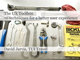 The UX Toolbox:  10 techniques for a better user experience  David Jarvis, TUI Travel Photo credit: bre pettis / flickr.com  