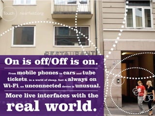 On is off/Off is on.
     mobile phones to cars and tube
  From

 tickets, in a world of cheap, fast & always on
Wi-Fi, an unconnected device is unusual.
 More live interfaces with the

 real world.
 