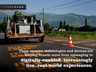 These sensors, technologies and devices are
   helping brands move from messaging to
 digitally-enabled, increasingly
   live, real-world experiences.
 