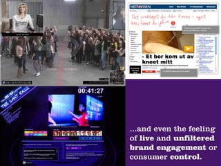 ...and even the feeling
of live and unfiltered
brand engagement or
consumer control.
 
