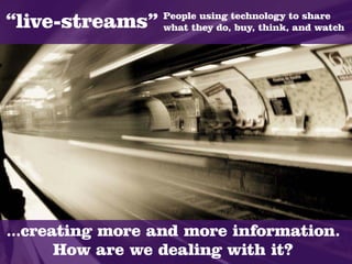 People using technology to share
“live-streams”   what they do, buy, think, and watch




...creating more and more information.
       How are we dealing with it?
 