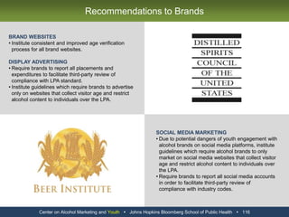 BEST PRACTICESCertain alcohol brand Twitter pages, such as the page for Absolut Vodka, contain disclaimers stating that this content is only intended for viewing by those above the LPA.Jack Daniel’s promoted tweets each contain an age disclaimer stating that the messages are intended for individuals over the LPA.WORST PRACTICESCertain alcohol brand Twitter pages, such as the page for Bacardi, do not contain disclaimers stating that this content is only intended for viewing by those above the LPA.Twitter does not collect age at sign up, and anyone can view alcohol brand pages and tweets.Most tweets do not contain an age disclaimer stating that they are intended for individuals over the LPA.Center on Alcohol Marketing and Youth   Johns Hopkins Bloomberg School of Public Health   104Twitter Best Practices