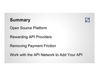 Summary 
Open Source Platform 
Rewarding API Providers 
Removing Payment Friction 
Work with the API Network to Add Your API 
 