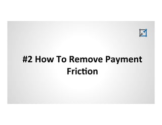 #2 
How 
To 
Remove 
Payment 
Fric5on 
 