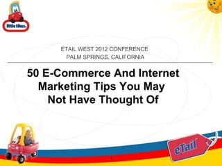 ETAIL WEST 2012 CONFERENCE
      PALM SPRINGS, CALIFORNIA


50 E-Commerce And Internet
  Marketing Tips You May
    Not Have Thought Of




                   1
 