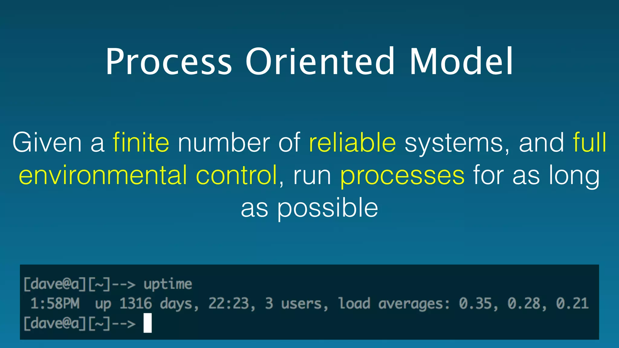 Process Oriented Model 
Given a finite number of reliable systems, and full 
environmental control, run processes for as long 
as possible 
 