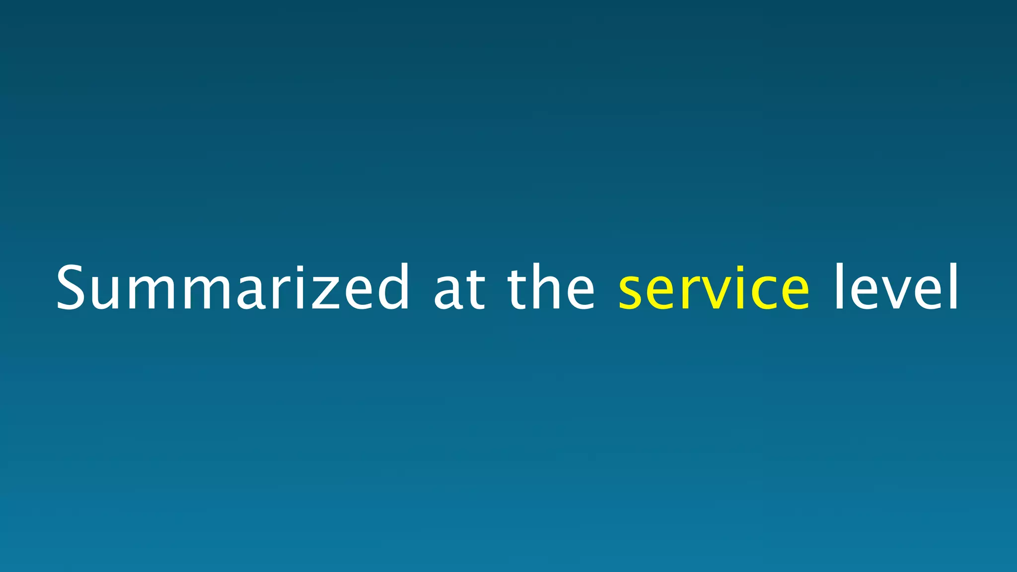 Summarized at the service level 
I  