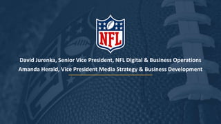 David Jurenka, Senior Vice President, NFL Digital & Business Operations
Amanda Herald, Vice President Media Strategy & Business Development
 