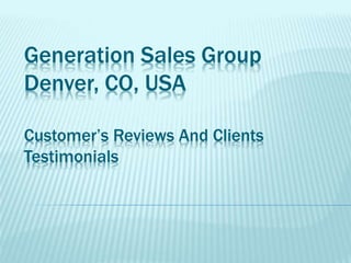 Generation Sales Group 
Denver, CO, USA 
Customer’s Reviews And Clients 
Testimonials 
 