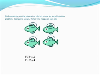 2x2=4
2+2=4
 