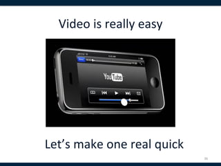 Video	
  is	
  really	
  easy	
  




Let’s	
  make	
  one	
  real	
  quick	
  
                                            36	
  
 