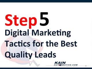 Step 5	
  	
  	
  
Digital	
  Marke8ng	
  
Tac8cs	
  for	
  the	
  Best	
  
Quality	
  Leads	
  
                                   38	
  
 